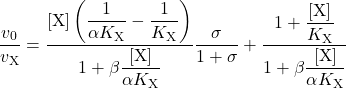 \begin{equation*} \dfrac{{{v_0}}}{{{v_{\rm{X}}}}} = \dfrac{{\left[ {\rm{X}} \right]\left( {\dfrac{1}{{\alpha {K_{\rm{X}}}}} - \dfrac{1}{{{K_{\rm{X}}}}}} \right)}}{{1 + \beta \dfrac{{\left[ {\rm{X}} \right]}}{{\alpha {K_{\rm{X}}}}}}}\dfrac{\sigma }{{1 + \sigma }} + \dfrac{{1 + \dfrac{{\left[ {\rm{X}} \right]}}{{{K_{\rm{X}}}}}}}{{1 + \beta \dfrac{{\left[ {\rm{X}} \right]}}{{\alpha {K_{\rm{X}}}}}}} \end{equation*}