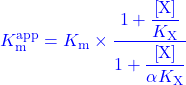 \begin{equation*} \textcolor{blue}{K_{\rm{m}}^{{\rm{app}}} = {K_{\rm{m}}} \times \dfrac{{1 + \dfrac{{\left[ {\rm{X}} \right]}}{{{K_{\rm{X}}}}}}}{{1 + \dfrac{{\left[ {\rm{X}} \right]}}{{\alpha {K_{\rm{X}}}}}}}} \end{equation*}