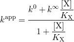 \begin{equation*}{k^{{\rm{app}}}} = \dfrac{{{k^0} + {k^\infty }\dfrac{{\left[ {\rm{X}} \right]}}{{{K_{\rm{X}}}}}}}{{1 + \dfrac{{\left[ {\rm{X}} \right]}}{{{K_{\rm{X}}}}}}}\end{equation*}