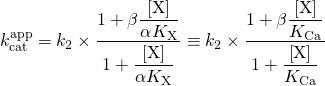 \begin{equation*}k_{{\rm{cat}}}^{{\rm{app}}} = {k_2} \times \dfrac{{1 + \beta \dfrac{{\left[ {\rm{X}} \right]}}{{\alpha {K_{\rm{X}}}}}}}{{1 + \dfrac{{\left[ {\rm{X}} \right]}}{{\alpha {K_{\rm{X}}}}}}} \equiv {k_2} \times \frac{{1 + \beta \dfrac{{\left[ {\rm{X}} \right]}}{{{K_{{\rm{Ca}}}}}}}}{{1 + \dfrac{{\left[ {\rm{X}} \right]}}{{{K_{{\rm{Ca}}}}}}}}\end{equation*}