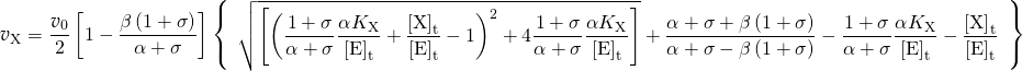 \begin{equation*}  {\ratev_{\rm{X}}} = \dfrac{{{\ratev_{\rm{0}}}}}{2}\left[ {1 - \dfrac{{\beta \left( {1 + \sigma } \right)}}{{\alpha + \sigma }}} \right]\left\{ \begin{array}{l} \sqrt {\left[ {{{\left( {\dfrac{{1 + \sigma }}{{\alpha + \sigma }}\dfrac{{\alpha {K_{\rm{X}}}}}{{{{\left[ {\rm{E}} \right]}_{\rm{t}}}}} + \dfrac{{{{\left[ {\rm{X}} \right]}_{\rm{t}}}}}{{{{\left[ {\rm{E}} \right]}_{\rm{t}}}}} - 1} \right)}^2} + 4\dfrac{{1 + \sigma }}{{\alpha + \sigma }}\dfrac{{\alpha {K_{\rm{X}}}}}{{{{\left[ {\rm{E}} \right]}_{\rm{t}}}}}} \right]} + \dfrac{{\alpha + \sigma + \beta \left( {1 + \sigma } \right)}}{{\alpha + \sigma - \beta \left( {1 + \sigma } \right)}} - \dfrac{{1 + \sigma }}{{\alpha + \sigma }}\dfrac{{\alpha {K_{\rm{X}}}}}{{{{\left[ {\rm{E}} \right]}_{\rm{t}}}}} - \dfrac{{{{\left[ {\rm{X}} \right]}_{\rm{t}}}}}{{{{\left[ {\rm{E}} \right]}_{\rm{t}}}}} \end{array} \right\}\ \end{equation*}