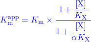 \begin{equation*}\textcolor{blue}{K_{\rm{m}}^{{\rm{app}}} = {K_{\rm{m}}} \times \dfrac{{1 + \dfrac{{\left[ {\rm{X}} \right]}}{{{K_{\rm{X}}}}}}}{{1 + \dfrac{{\left[ {\rm{X}} \right]}}{{\alpha {K_{\rm{X}}}}}}}} \end{equation*}