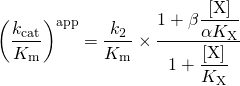 \begin{equation*}{\left( {\dfrac{{{k_{{\rm{cat}}}}}}{{{K_{\rm{m}}}}}} \right)^{{\rm{app}}}} = \dfrac{{{k_2}}}{{{K_{\rm{m}}}}} \times \dfrac{{1 + \beta \dfrac{{\left[ {\rm{X}} \right]}}{{\alpha {K_{\rm{X}}}}}}}{{1 + \dfrac{{\left[ {\rm{X}} \right]}}{{{K_{\rm{X}}}}}}}\end{equation*}